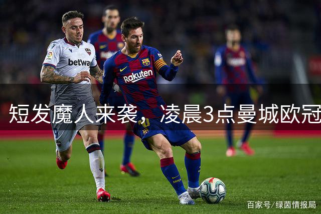 短发魔人来袭，凌晨3点曼城欧冠首秀，哈兰德冲58球纪录